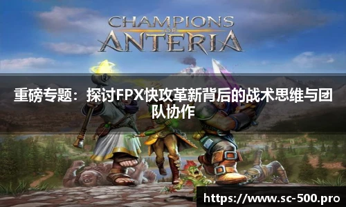 重磅专题：探讨FPX快攻革新背后的战术思维与团队协作